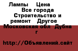 Лампы  › Цена ­ 200 - Все города Строительство и ремонт » Другое   . Московская обл.,Дубна г.